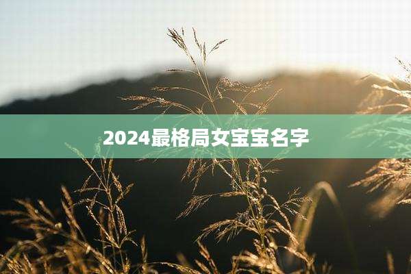 2024最格局女宝宝名字