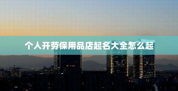 个人开劳保用品店起名大全怎么起