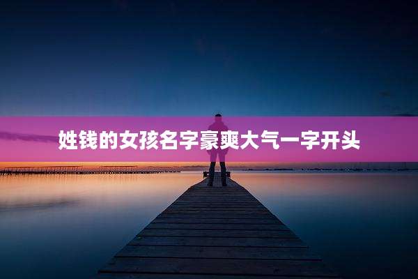 姓钱的女孩名字豪爽大气一字开头