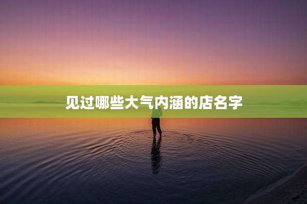 见过哪些大气内涵的店名字