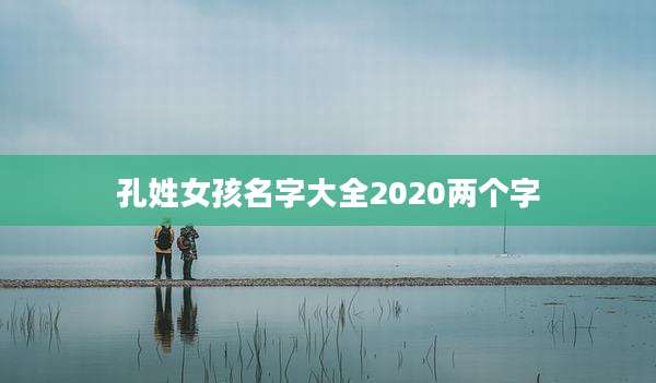 孔姓女孩名字大全2020两个字