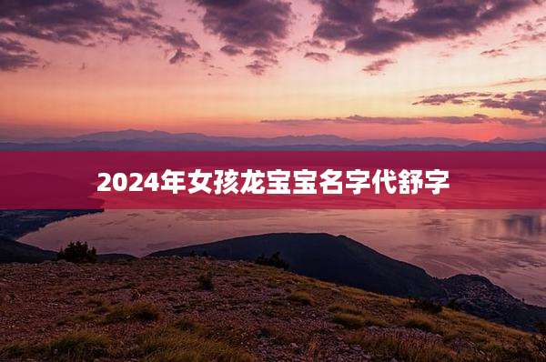2024年女孩龙宝宝名字代舒字