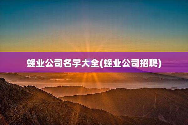 蜂业公司名字大全(蜂业公司招聘)