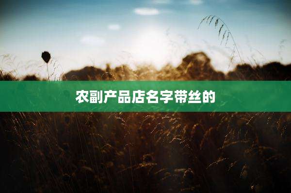 农副产品店名字带丝的