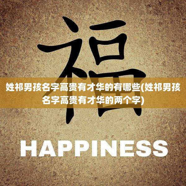 姓祁男孩名字高贵有才华的有哪些(姓祁男孩名字高贵有才华的两个字)