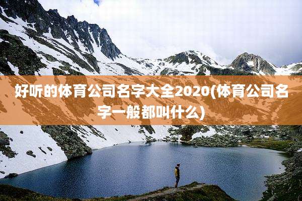 好听的体育公司名字大全2020(体育公司名字一般都叫什么)