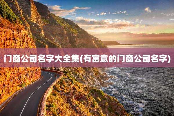 门窗公司名字大全集(有寓意的门窗公司名字)