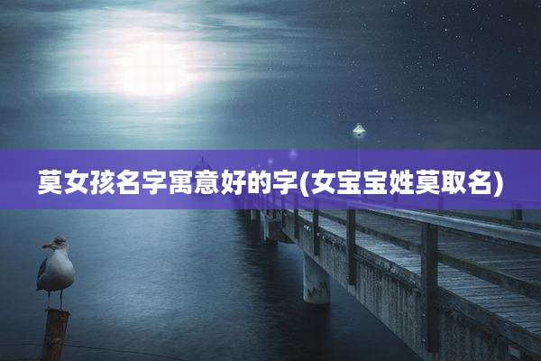 莫女孩名字寓意好的字(女宝宝姓莫取名)