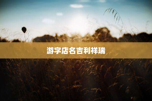 游字店名吉利祥瑞
