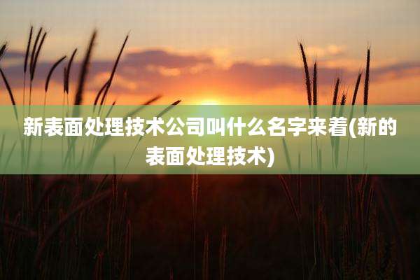 新表面处理技术公司叫什么名字来着(新的表面处理技术)