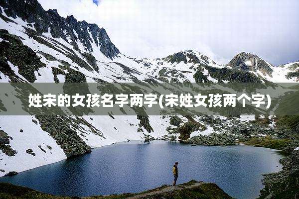 姓宋的女孩名字两字(宋姓女孩两个字)