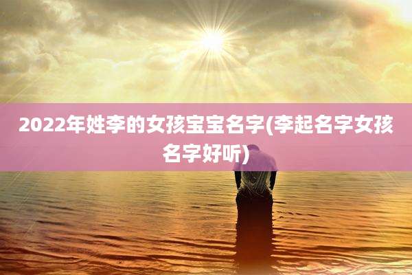 2022年姓李的女孩宝宝名字(李起名字女孩名字好听)
