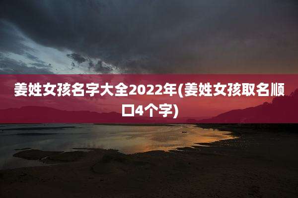 姜姓女孩名字大全2022年(姜姓女孩取名顺口4个字)