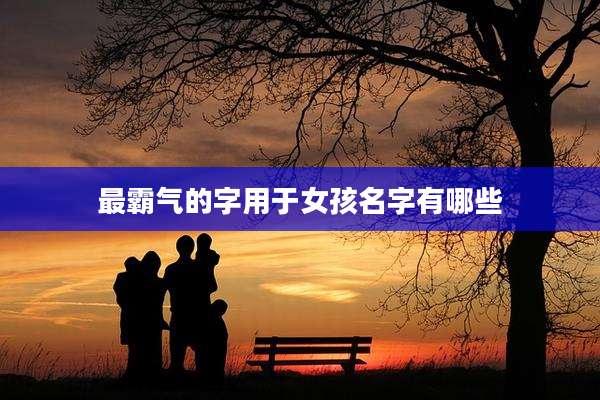 最霸气的字用于女孩名字有哪些