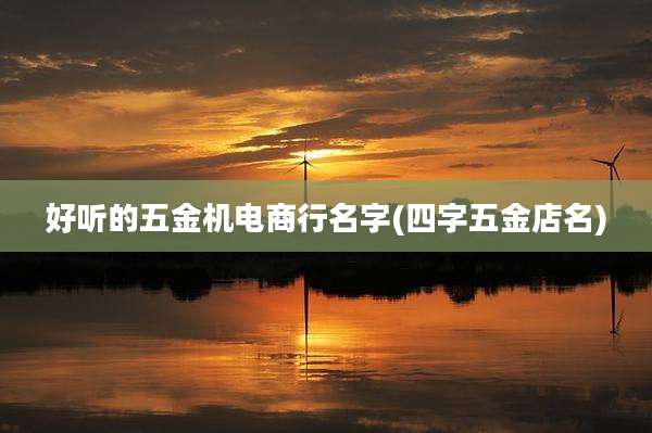 好听的五金机电商行名字(四字五金店名)