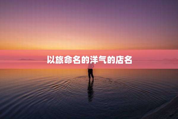 以旅命名的洋气的店名