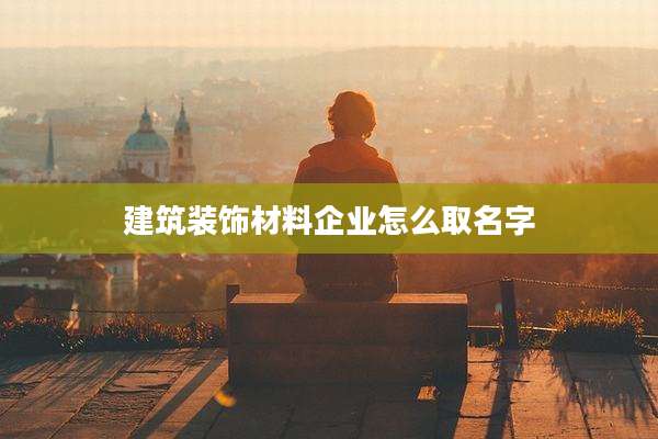 建筑装饰材料企业怎么取名字