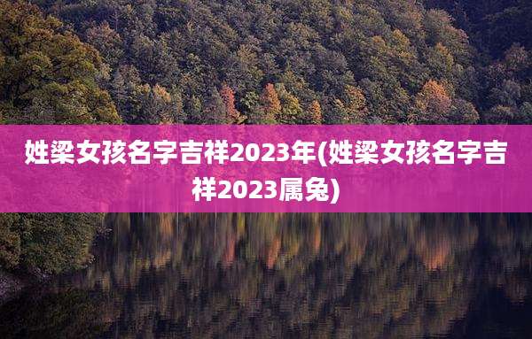 姓梁女孩名字吉祥2023年(姓梁女孩名字吉祥2023属兔)