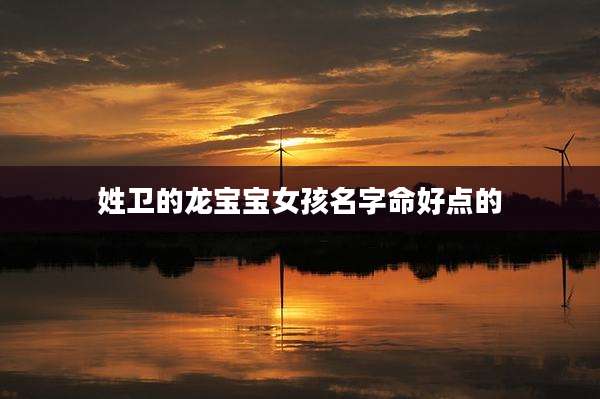 姓卫的龙宝宝女孩名字命好点的