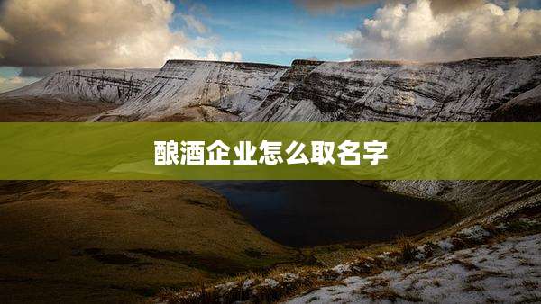 酿酒企业怎么取名字