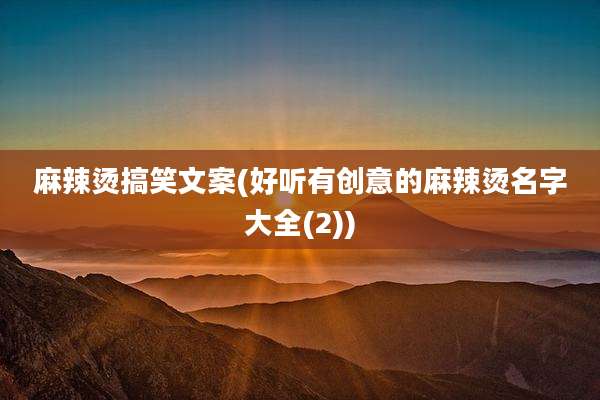 麻辣烫搞笑文案(好听有创意的麻辣烫名字大全(2))