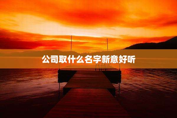 公司取什么名字新意好听