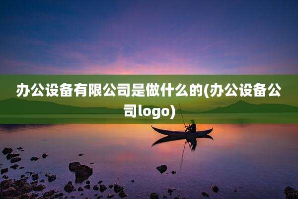办公设备有限公司是做什么的(办公设备公司logo)