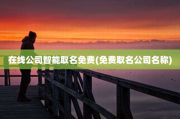 在线公司智能取名免费(免费取名公司名称)