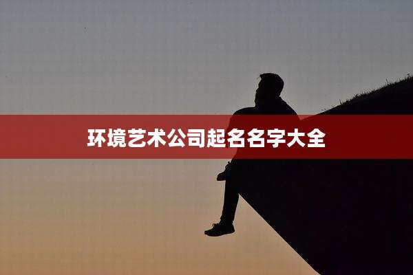 环境艺术公司起名名字大全