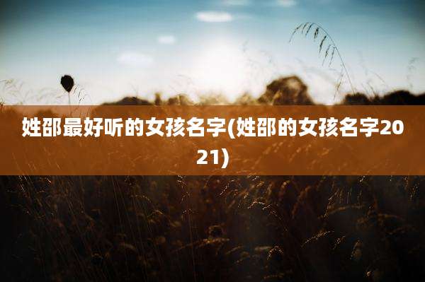 姓邵最好听的女孩名字(姓邵的女孩名字2021)
