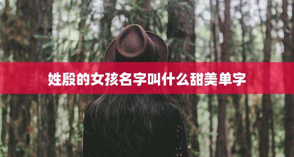 姓殷的女孩名字叫什么甜美单字
