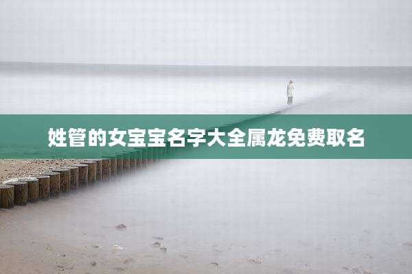 姓管的女宝宝名字大全属龙免费取名
