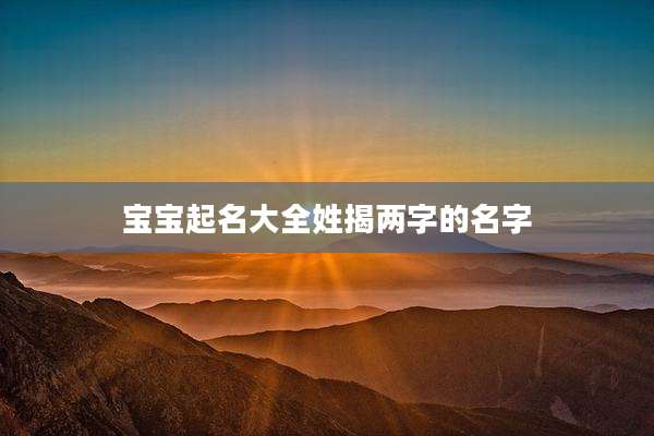 宝宝起名大全姓揭两字的名字