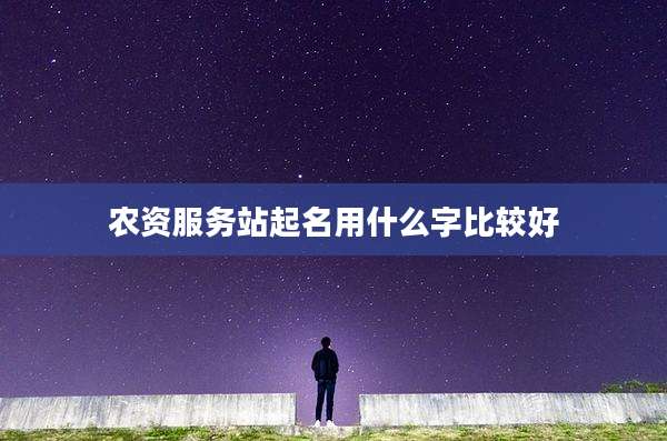 农资服务站起名用什么字比较好