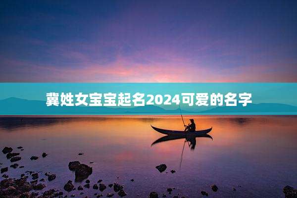 冀姓女宝宝起名2024可爱的名字