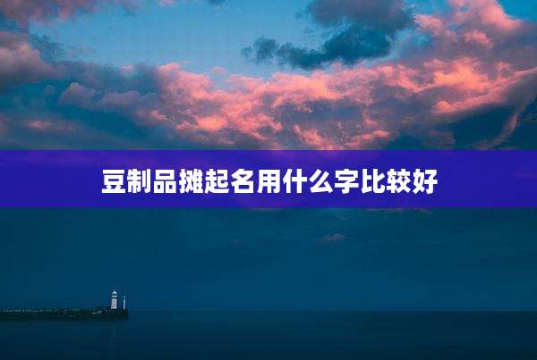 豆制品摊起名用什么字比较好