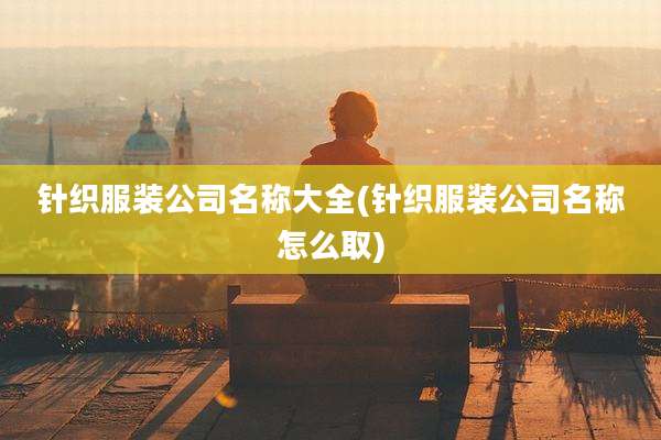 针织服装公司名称大全(针织服装公司名称怎么取)