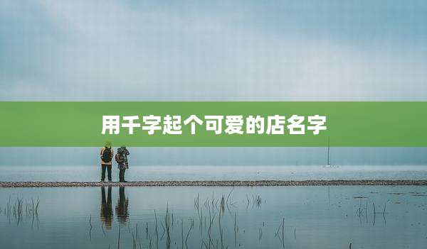 用千字起个可爱的店名字