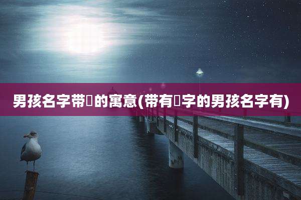 男孩名字带珺的寓意(带有珺字的男孩名字有)