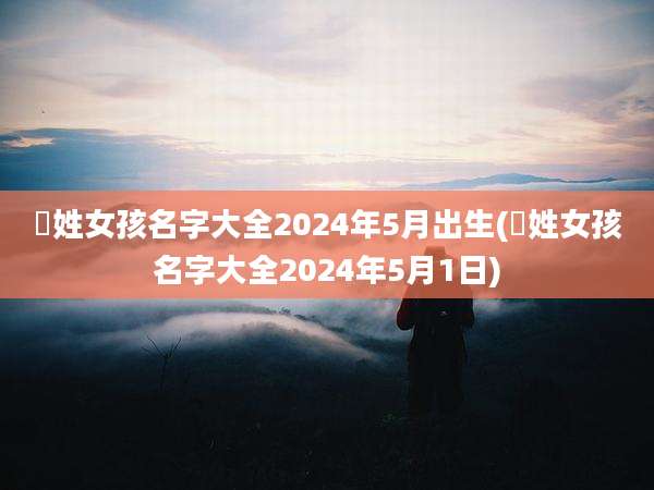 嵺姓女孩名字大全2024年5月出生(嵺姓女孩名字大全2024年5月1日)