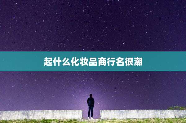 起什么化妆品商行名很潮