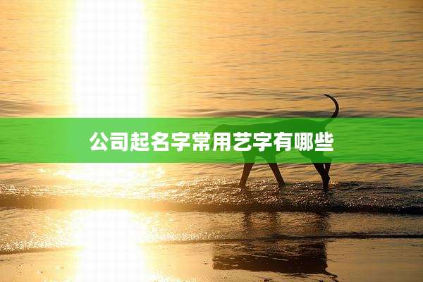 公司起名字常用艺字有哪些