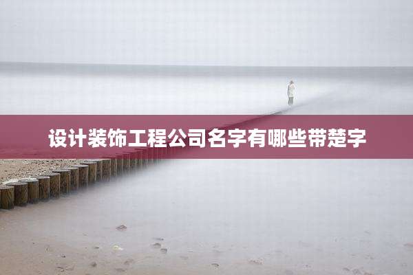 设计装饰工程公司名字有哪些带楚字