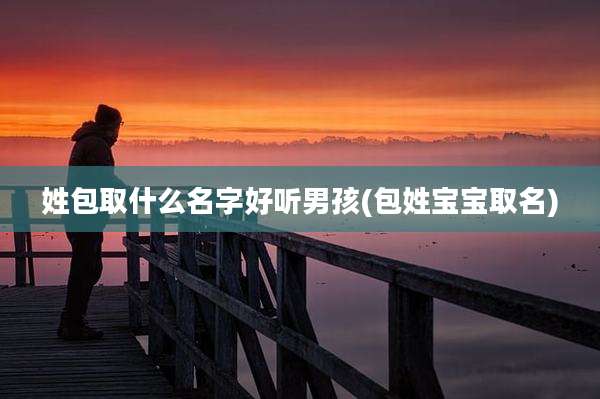 姓包取什么名字好听男孩(包姓宝宝取名)