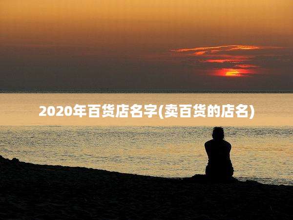 2020年百货店名字(卖百货的店名)