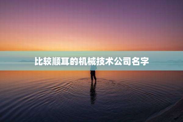 比较顺耳的机械技术公司名字