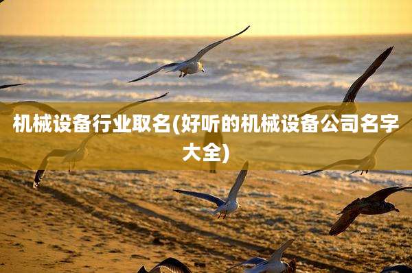 机械设备行业取名(好听的机械设备公司名字大全)