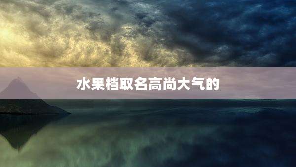 水果档取名高尚大气的
