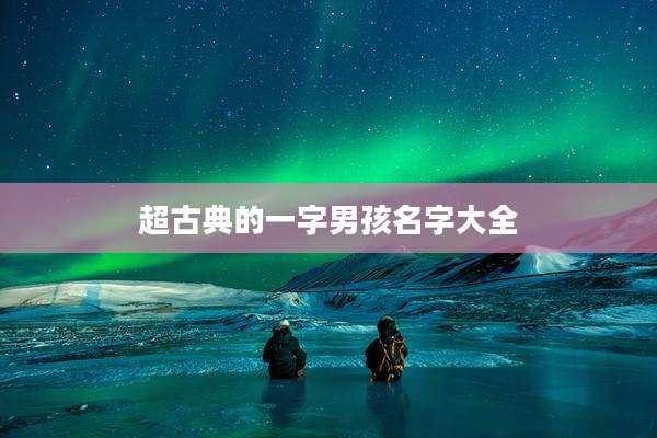超古典的一字男孩名字大全