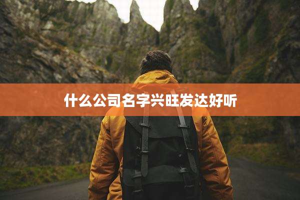 什么公司名字兴旺发达好听